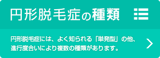 円形脱毛症の種類 円形脱毛症には、よく知られる「単発型」の他、進行度合いにより複数の種類があります。