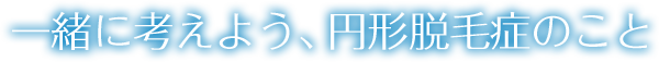 一緒に考えよう、円形脱毛症のこと 円形脱毛症でお悩みの方へ【円形脱毛症.com】