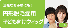 自活発なお子様にも！ 円形脱毛症用子ども向けウィッグ