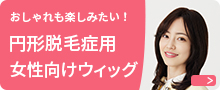 おしゃれも楽しみたい！ 円形脱毛症用女性向けウィッグ