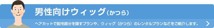男性向けウィッグ（かつら）ヘアカットで脱毛部分を隠すプランや、ウィッグ（かつら）のレンタルプランなどをご紹介します。