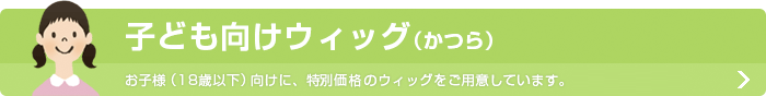 子ども向けウィッグ（かつら）お子様（18歳以下）向けに、特別価格（40%OFF）のウィッグをご用意しています。