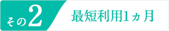 その2 最短利用1カ月