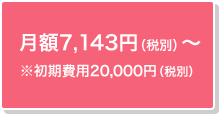 月額7,143円（税別）～※初期費用20,000円（税別）