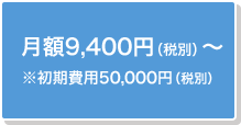 月額9,400円（税別）～※初期費用50,000円（税別）