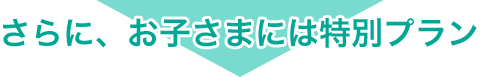 さらに、お子さまには特別プラン