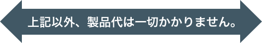 上記以外、製品代は一切かかりません。
